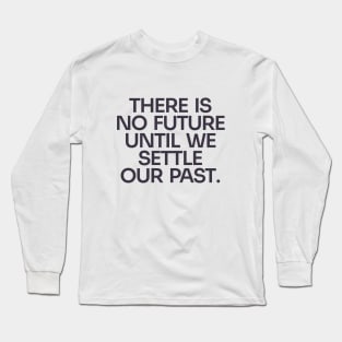 Settle Our Past, Embrace the Future Long Sleeve T-Shirt